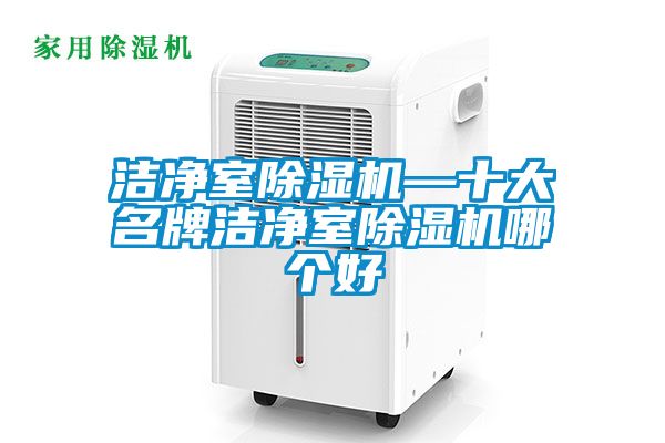 潔凈室除濕機(jī)—十大名牌潔凈室除濕機(jī)哪個(gè)好