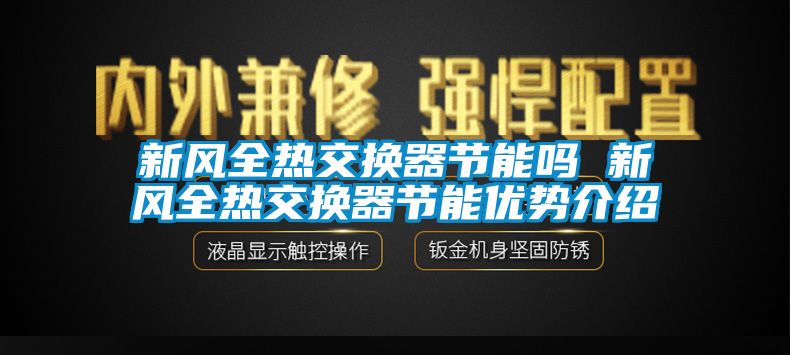 新風全熱交換器節(jié)能嗎 新風全熱交換器節(jié)能優(yōu)勢介紹