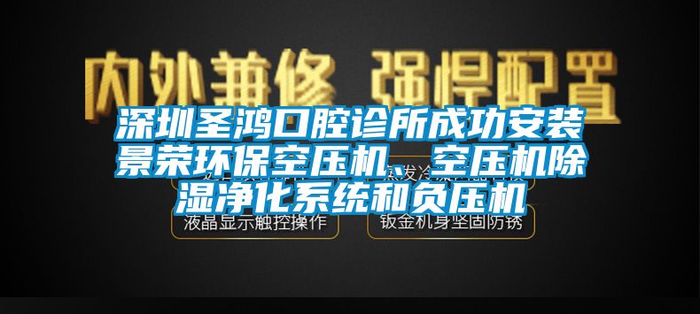 深圳圣鴻口腔診所成功安裝景榮環(huán)保空壓機、空壓機除濕凈化系統(tǒng)和負壓機