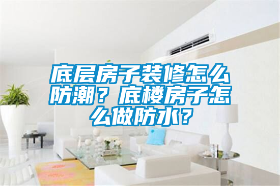 底層房子裝修怎么防潮？底樓房子怎么做防水？