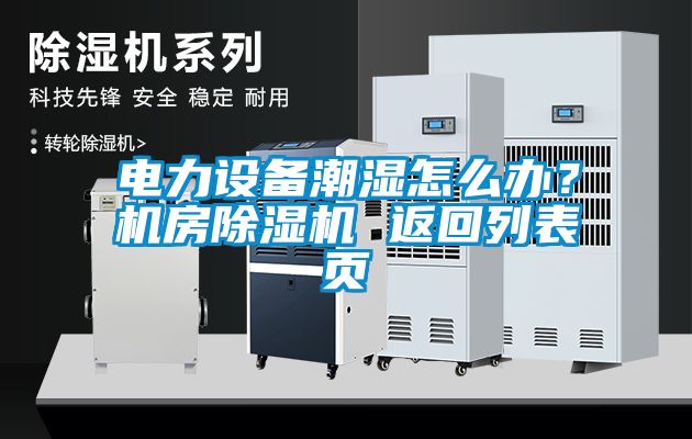 電力設(shè)備潮濕怎么辦？機(jī)房除濕機(jī) 返回列表頁