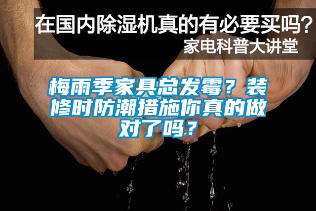 梅雨季家具總發(fā)霉？裝修時防潮措施你真的做對了嗎？