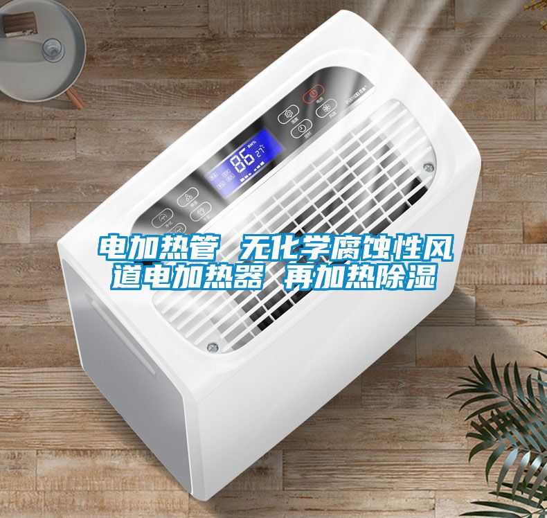 電加熱管 無(wú)化學(xué)腐蝕性風(fēng)道電加熱器 再加熱除濕