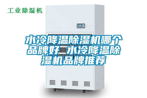 水冷降溫除濕機(jī)哪個品牌好 水冷降溫除濕機(jī)品牌推薦