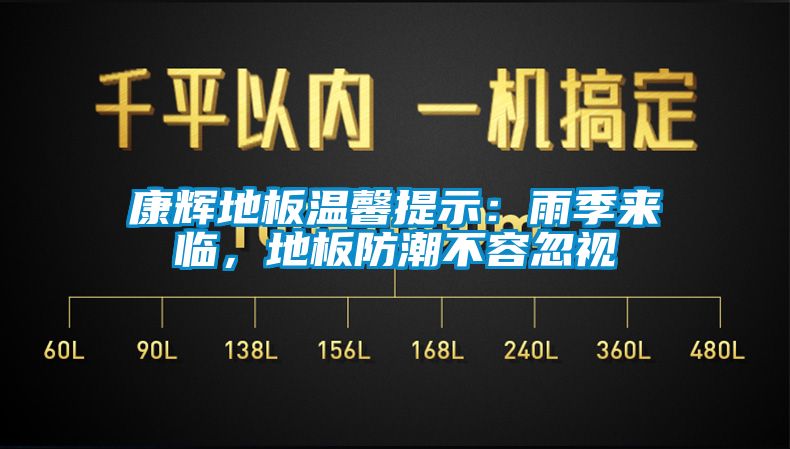 康輝地板溫馨提示：雨季來(lái)臨，地板防潮不容忽視