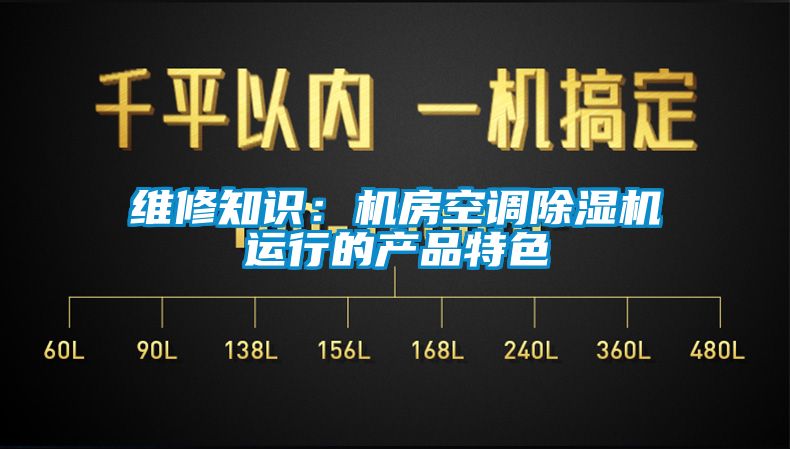 維修知識：機(jī)房空調(diào)除濕機(jī)運行的產(chǎn)品特色