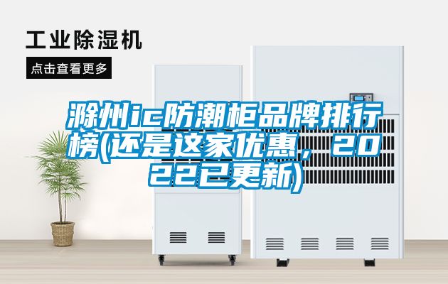 滁州ic防潮柜品牌排行榜(還是這家優(yōu)惠，2022已更新)