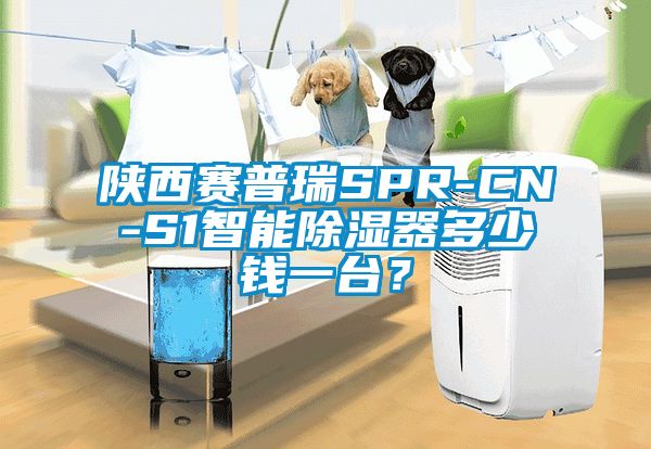 陜西賽普瑞SPR-CN-S1智能除濕器多少錢一臺？