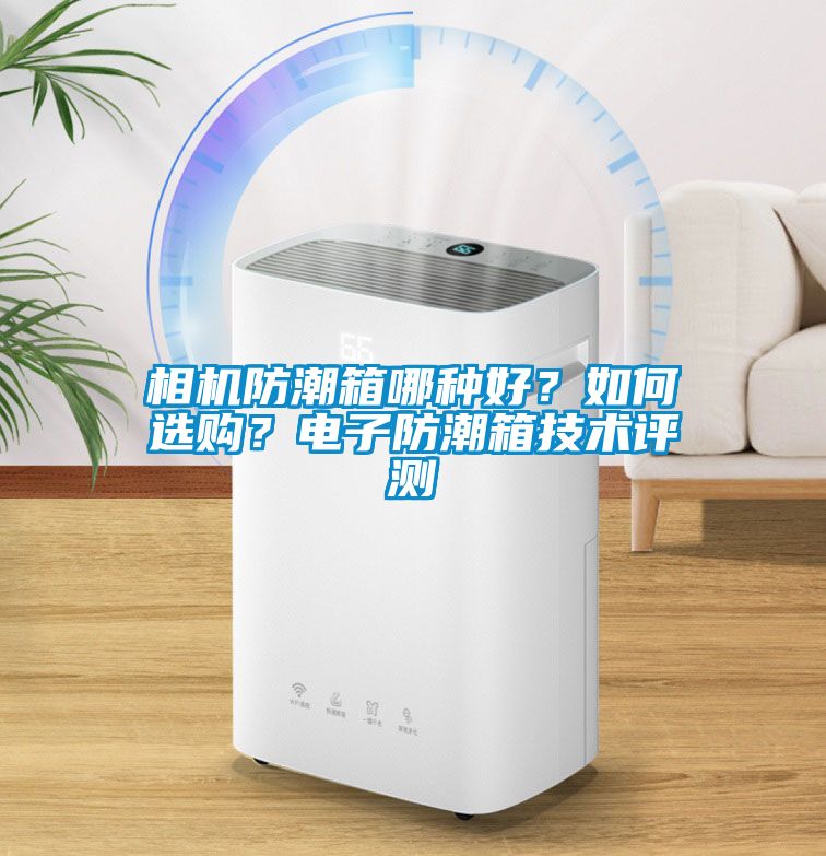 相機(jī)防潮箱哪種好？如何選購？電子防潮箱技術(shù)評測