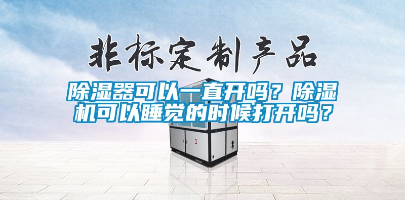 除濕器可以一直開嗎？除濕機可以睡覺的時候打開嗎？