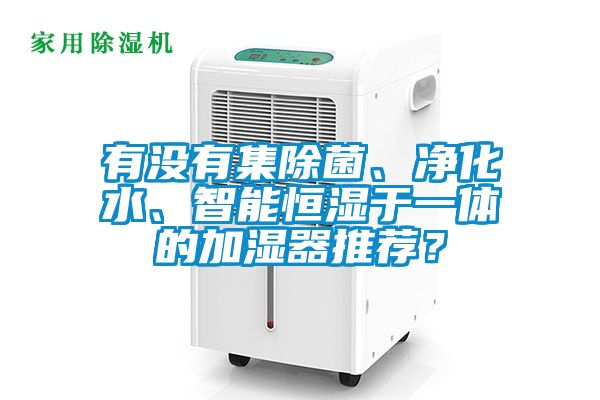 有沒(méi)有集除菌、凈化水、智能恒濕于一體的加濕器推薦？