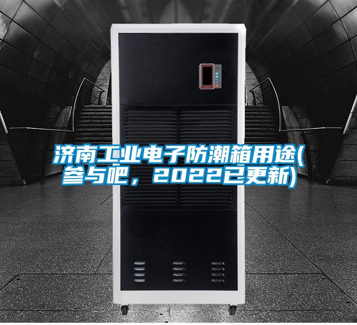 濟(jì)南工業(yè)電子防潮箱用途(參與吧，2022已更新)