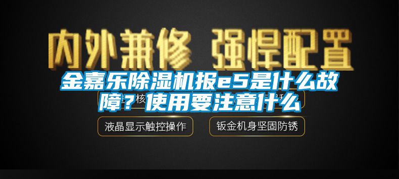 金嘉樂除濕機報e5是什么故障？使用要注意什么