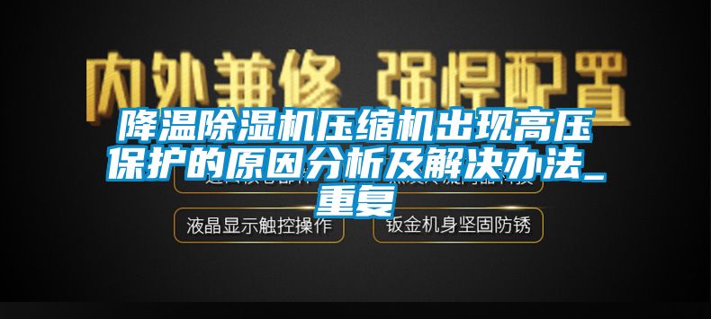 降溫除濕機壓縮機出現(xiàn)高壓保護(hù)的原因分析及解決辦法_重復(fù)