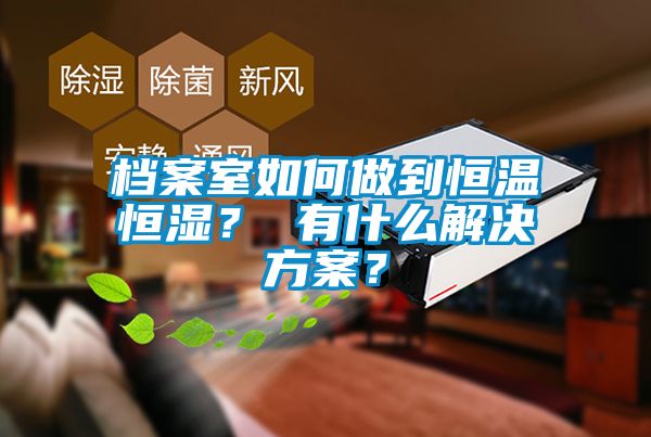 檔案室如何做到恒溫恒濕？ 有什么解決方案？