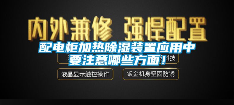 配電柜加熱除濕裝置應(yīng)用中要注意哪些方面！