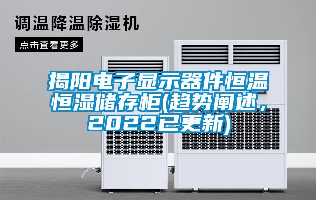 揭陽電子顯示器件恒溫恒濕儲存柜(趨勢闡述，2022已更新)