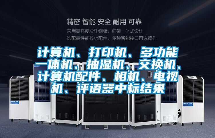 計算機、打印機、多功能一體機、抽濕機、交換機、計算機配件、相機、電視機、評語器中標結果