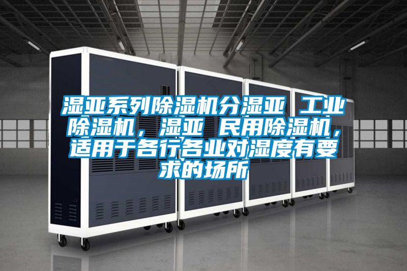 濕亞系列除濕機分濕亞 工業(yè)除濕機，濕亞 民用除濕機，適用于各行各業(yè)對濕度有要求的場所