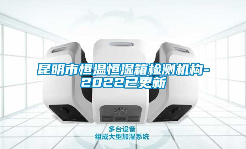 昆明市恒溫恒濕箱檢測(cè)機(jī)構(gòu)-2022已更新