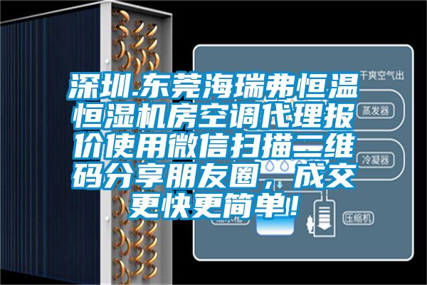 深圳.東莞海瑞弗恒溫恒濕機(jī)房空調(diào)代理報價使用微信掃描二維碼分享朋友圈，成交更快更簡單！