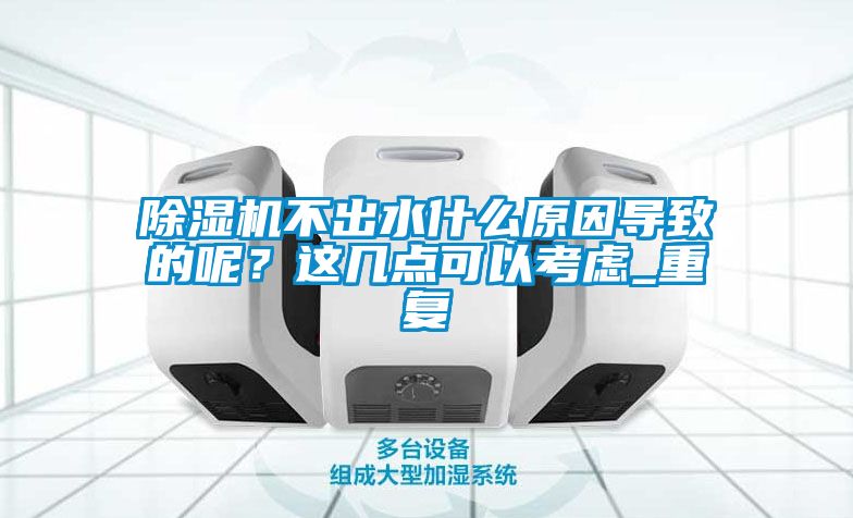 除濕機不出水什么原因導致的呢？這幾點可以考慮_重復