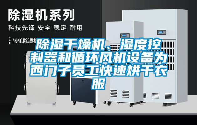 除濕干燥機、濕度控制器和循環(huán)風機設(shè)備為西門子員工快速烘干衣服