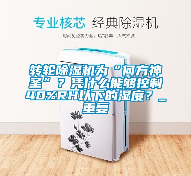 轉輪除濕機為“何方神圣”？憑什么能夠控制40%RH以下的濕度？_重復