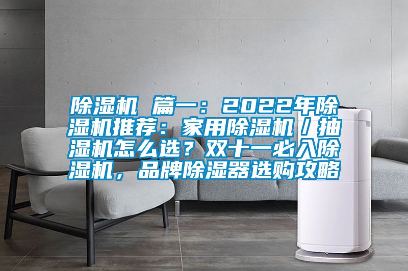 除濕機 篇一：2022年除濕機推薦：家用除濕機／抽濕機怎么選？雙十一必入除濕機，品牌除濕器選購攻略