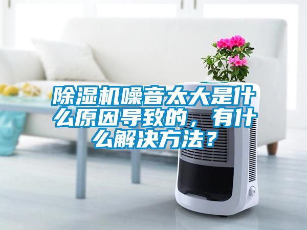 除濕機(jī)噪音太大是什么原因?qū)е碌?，有什么解決方法？