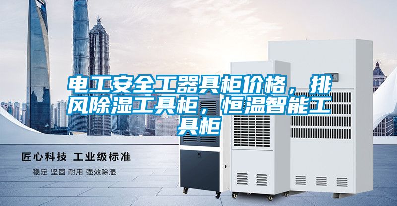 電工安全工器具柜價格，排風除濕工具柜，恒溫智能工具柜