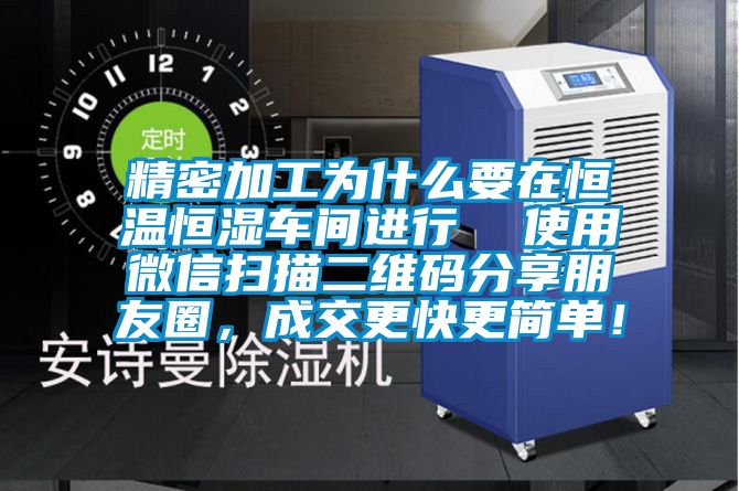 精密加工為什么要在恒溫恒濕車間進行  使用微信掃描二維碼分享朋友圈，成交更快更簡單！