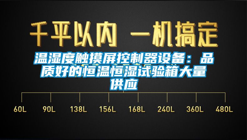 溫濕度觸摸屏控制器設(shè)備：品質(zhì)好的恒溫恒濕試驗箱大量供應(yīng)