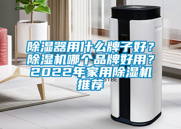 除濕器用什么牌子好？除濕機(jī)哪個(gè)品牌好用？2022年家用除濕機(jī)推薦