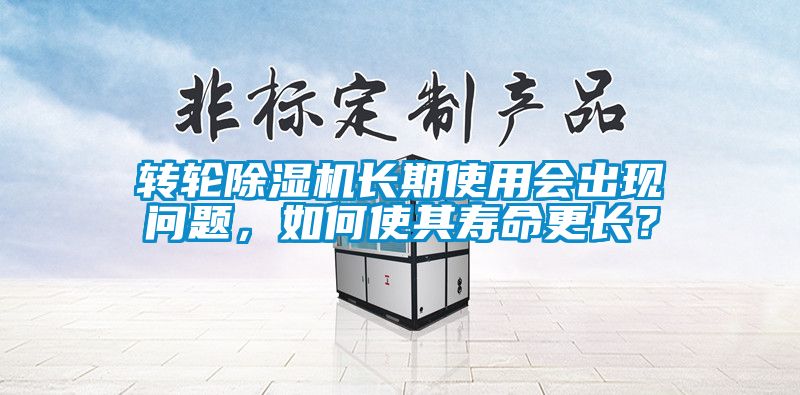 轉輪除濕機長期使用會出現問題，如何使其壽命更長？