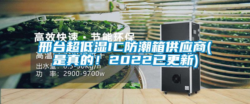 邢臺超低濕IC防潮箱供應(yīng)商(是真的！2022已更新)