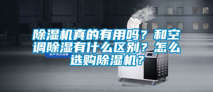 除濕機真的有用嗎？和空調除濕有什么區(qū)別？怎么選購除濕機？