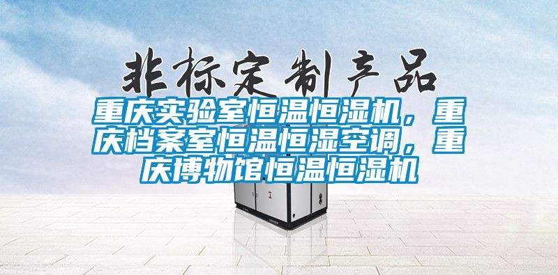 重慶實驗室恒溫恒濕機，重慶檔案室恒溫恒濕空調，重慶博物館恒溫恒濕機