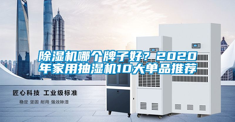 除濕機(jī)哪個(gè)牌子好？2020年家用抽濕機(jī)10大單品推薦