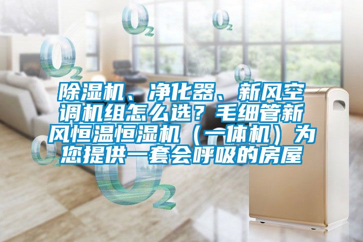 除濕機、凈化器、新風(fēng)空調(diào)機組怎么選？毛細管新風(fēng)恒溫恒濕機（一體機）為您提供一套會呼吸的房屋