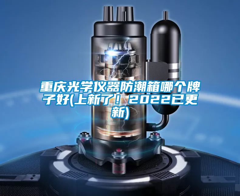 重慶光學儀器防潮箱哪個牌子好(上新了！2022已更新)