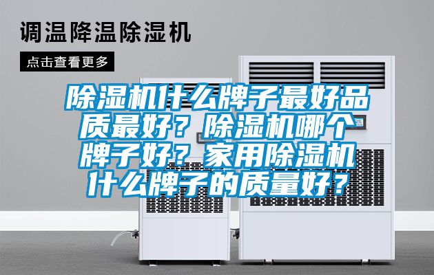 除濕機(jī)什么牌子最好品質(zhì)最好？除濕機(jī)哪個(gè)牌子好？家用除濕機(jī)什么牌子的質(zhì)量好？