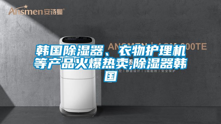 韓國除濕器、衣物護理機等產(chǎn)品火爆熱賣,除濕器韓國