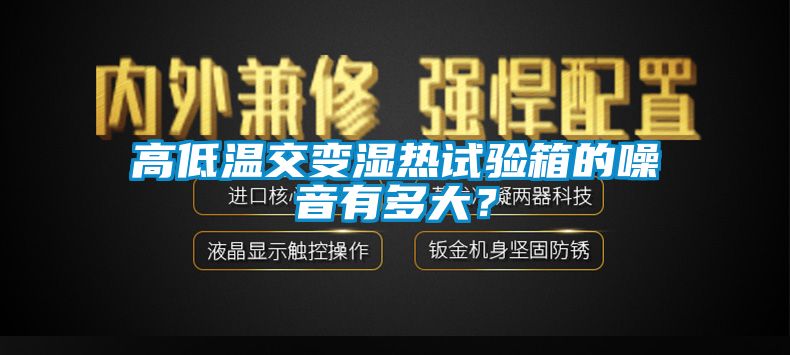 高低溫交變濕熱試驗(yàn)箱的噪音有多大？