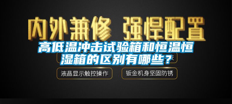 高低溫沖擊試驗(yàn)箱和恒溫恒濕箱的區(qū)別有哪些？